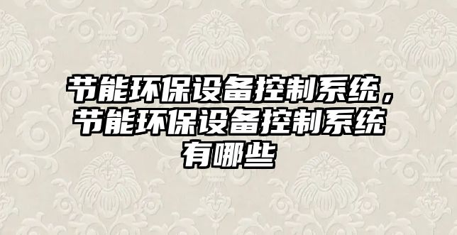 節(jié)能環(huán)保設(shè)備控制系統(tǒng)，節(jié)能環(huán)保設(shè)備控制系統(tǒng)有哪些