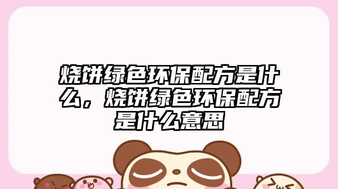 燒餅綠色環(huán)保配方是什么，燒餅綠色環(huán)保配方是什么意思