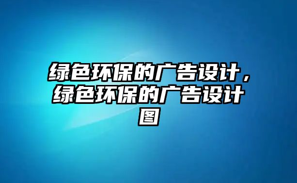 綠色環(huán)保的廣告設(shè)計，綠色環(huán)保的廣告設(shè)計圖