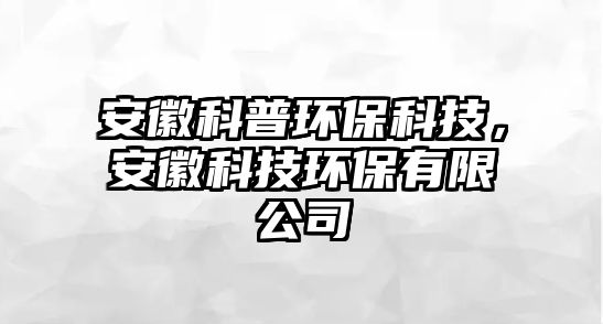 安徽科普環(huán)保科技，安徽科技環(huán)保有限公司