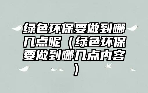 綠色環(huán)保要做到哪幾點呢（綠色環(huán)保要做到哪幾點內容）