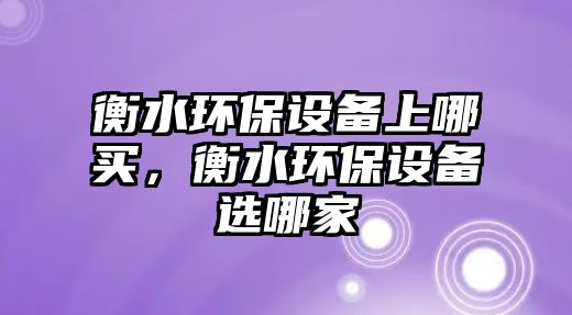 衡水環(huán)保設(shè)備上哪買(mǎi)，衡水環(huán)保設(shè)備選哪家