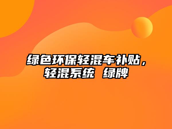 綠色環(huán)保輕混車(chē)補(bǔ)貼，輕混系統(tǒng) 綠牌