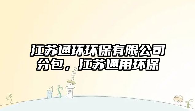 江蘇通環(huán)環(huán)保有限公司分包，江蘇通用環(huán)保