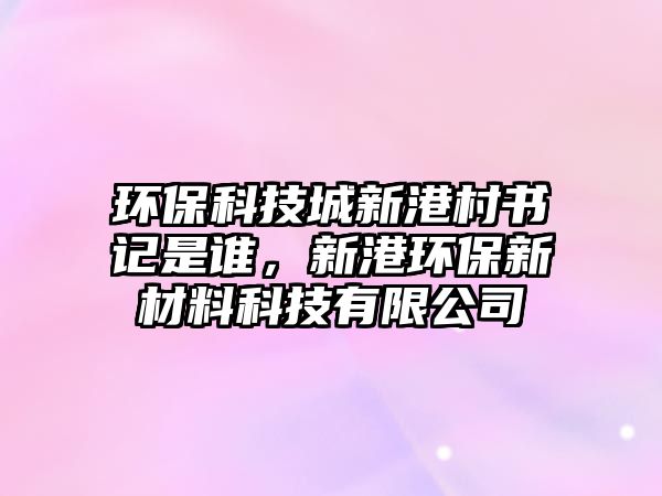 環(huán)?？萍汲切赂鄞鍟浭钦l，新港環(huán)保新材料科技有限公司