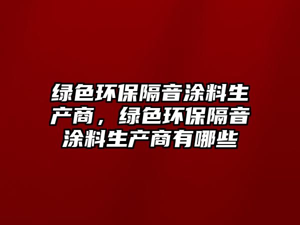 綠色環(huán)保隔音涂料生產(chǎn)商，綠色環(huán)保隔音涂料生產(chǎn)商有哪些
