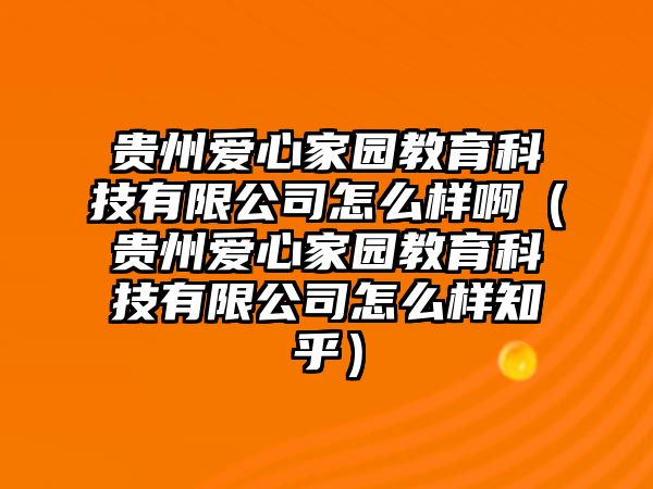 貴州愛(ài)心家園教育科技有限公司怎么樣?。ㄙF州愛(ài)心家園教育科技有限公司怎么樣知乎）
