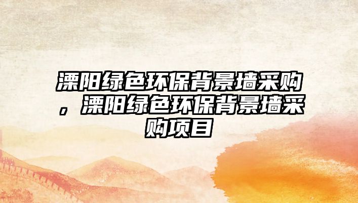 溧陽綠色環(huán)保背景墻采購，溧陽綠色環(huán)保背景墻采購項(xiàng)目
