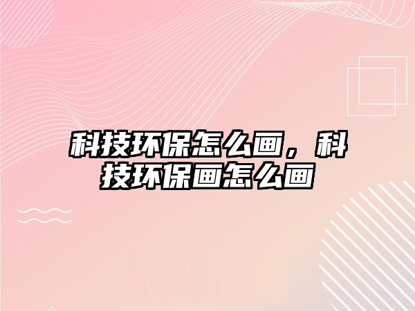 科技環(huán)保怎么畫，科技環(huán)保畫怎么畫