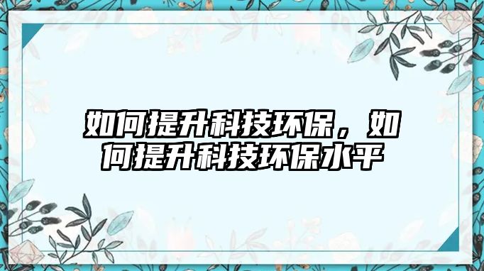 如何提升科技環(huán)保，如何提升科技環(huán)保水平