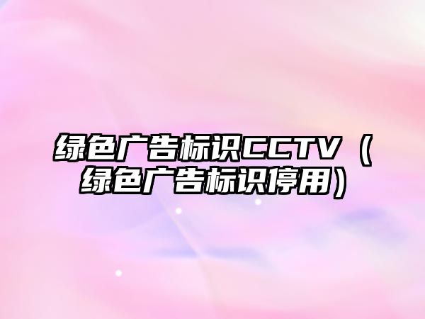 綠色廣告標(biāo)識(shí)CCTV（綠色廣告標(biāo)識(shí)停用）