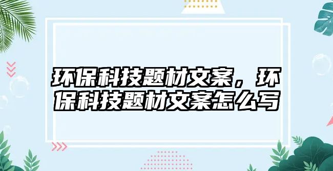 環(huán)保科技題材文案，環(huán)保科技題材文案怎么寫