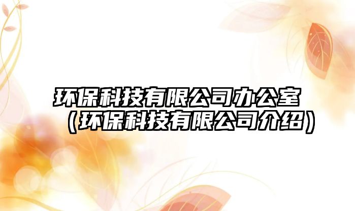 環(huán)?？萍加邢薰巨k公室（環(huán)保科技有限公司介紹）