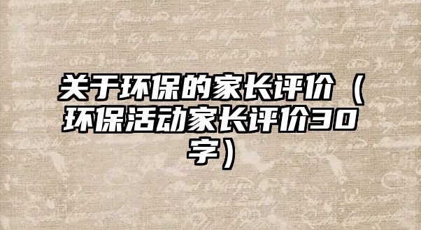 關(guān)于環(huán)保的家長評價(jià)（環(huán)?；顒蛹议L評價(jià)30字）