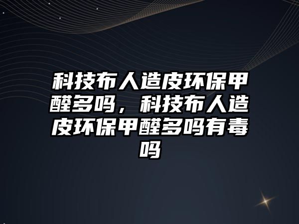 科技布人造皮環(huán)保甲醛多嗎，科技布人造皮環(huán)保甲醛多嗎有毒嗎
