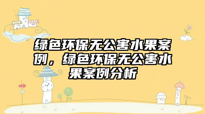 綠色環(huán)保無公害水果案例，綠色環(huán)保無公害水果案例分析