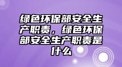 綠色環(huán)保部安全生產(chǎn)職責(zé)，綠色環(huán)保部安全生產(chǎn)職責(zé)是什么