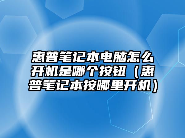 惠普筆記本電腦怎么開機(jī)是哪個按鈕（惠普筆記本按哪里開機(jī)）