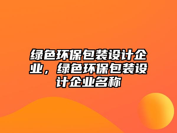 綠色環(huán)保包裝設計企業(yè)，綠色環(huán)保包裝設計企業(yè)名稱