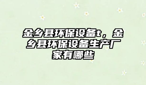 金鄉(xiāng)縣環(huán)保設(shè)備t，金鄉(xiāng)縣環(huán)保設(shè)備生產(chǎn)廠家有哪些