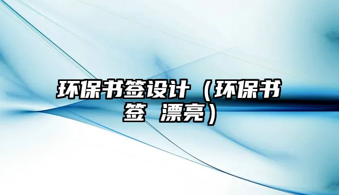 環(huán)保書簽設(shè)計(jì)（環(huán)保書簽 漂亮）