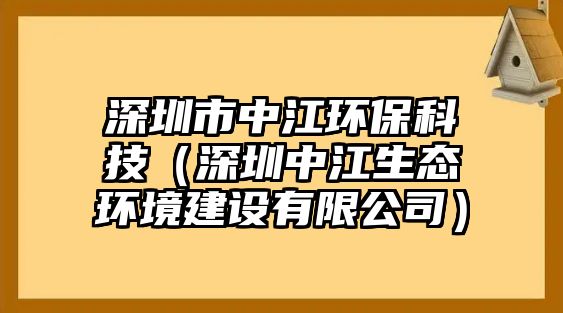 深圳市中江環(huán)?？萍迹ㄉ钲谥薪鷳B(tài)環(huán)境建設(shè)有限公司）