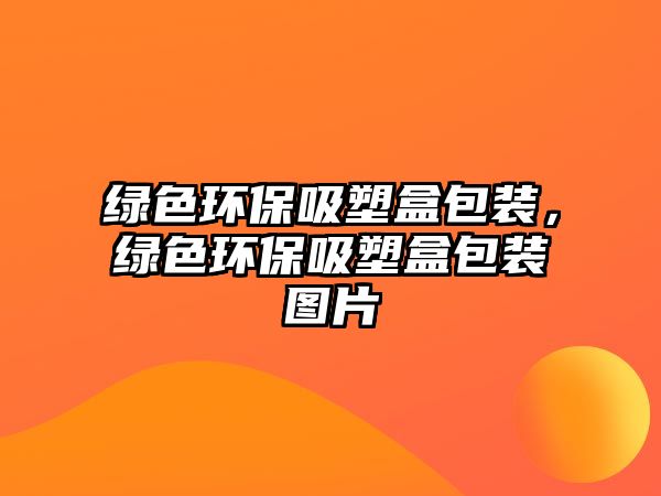 綠色環(huán)保吸塑盒包裝，綠色環(huán)保吸塑盒包裝圖片