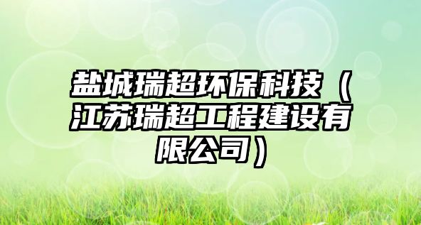 鹽城瑞超環(huán)?？萍迹ńK瑞超工程建設(shè)有限公司）