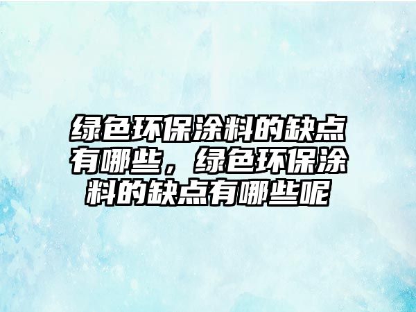 綠色環(huán)保涂料的缺點(diǎn)有哪些，綠色環(huán)保涂料的缺點(diǎn)有哪些呢