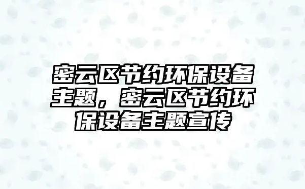密云區(qū)節(jié)約環(huán)保設(shè)備主題，密云區(qū)節(jié)約環(huán)保設(shè)備主題宣傳