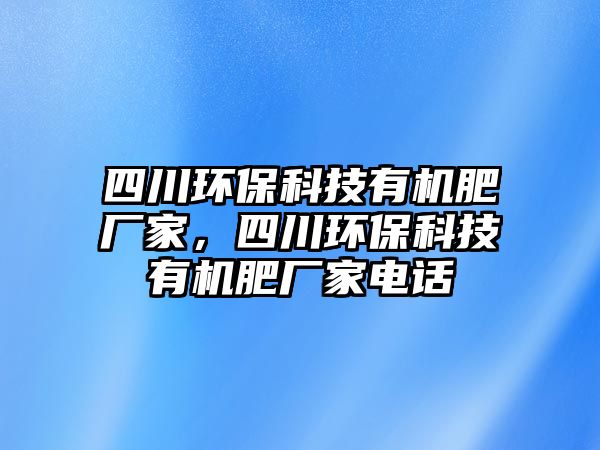 四川環(huán)?？萍加袡C(jī)肥廠家，四川環(huán)?？萍加袡C(jī)肥廠家電話