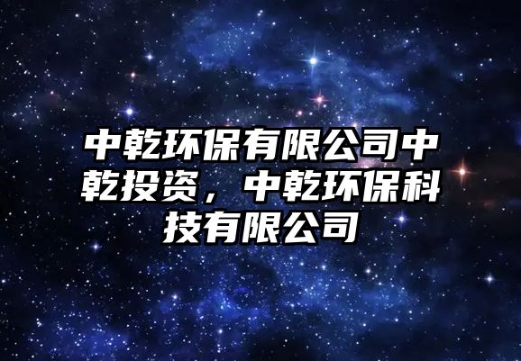 中乾環(huán)保有限公司中乾投資，中乾環(huán)?？萍加邢薰?/> 
									</a>
									<h4 class=