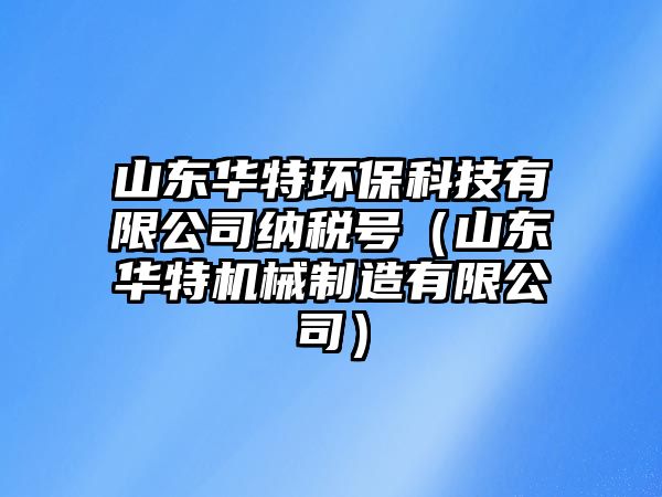 山東華特環(huán)?？萍加邢薰炯{稅號（山東華特機械制造有限公司）