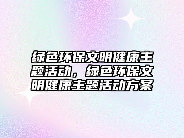 綠色環(huán)保文明健康主題活動(dòng)，綠色環(huán)保文明健康主題活動(dòng)方案
