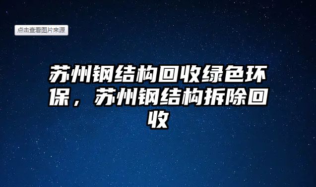 蘇州鋼結(jié)構(gòu)回收綠色環(huán)保，蘇州鋼結(jié)構(gòu)拆除回收