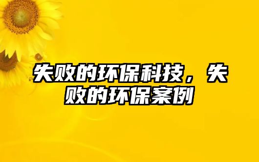 失敗的環(huán)?？萍迹〉沫h(huán)保案例
