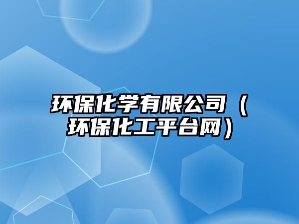 環(huán)?；瘜W(xué)有限公司（環(huán)?；て脚_(tái)網(wǎng)）