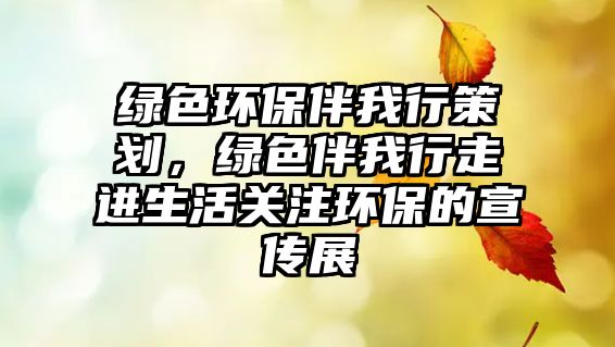 綠色環(huán)保伴我行策劃，綠色伴我行走進(jìn)生活關(guān)注環(huán)保的宣傳展
