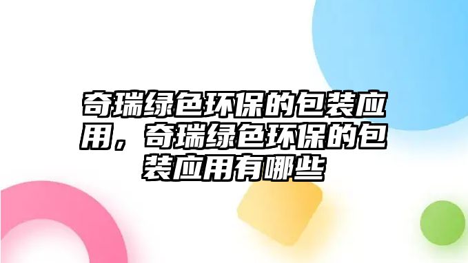 奇瑞綠色環(huán)保的包裝應用，奇瑞綠色環(huán)保的包裝應用有哪些