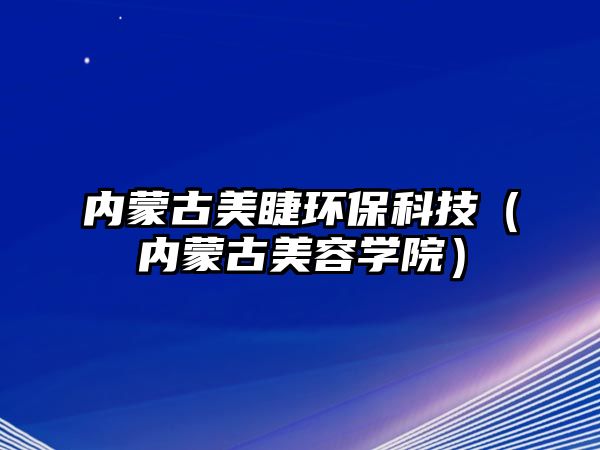 內(nèi)蒙古美睫環(huán)保科技（內(nèi)蒙古美容學(xué)院）