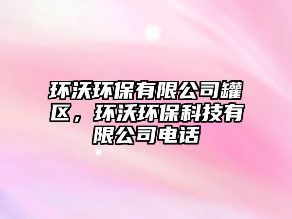 環(huán)沃環(huán)保有限公司罐區(qū)，環(huán)沃環(huán)?？萍加邢薰倦娫?huà)