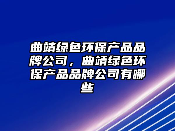 曲靖綠色環(huán)保產(chǎn)品品牌公司，曲靖綠色環(huán)保產(chǎn)品品牌公司有哪些