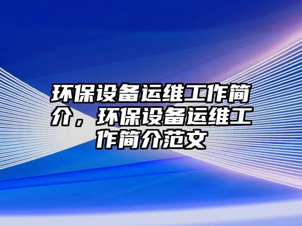 環(huán)保設備運維工作簡介，環(huán)保設備運維工作簡介范文
