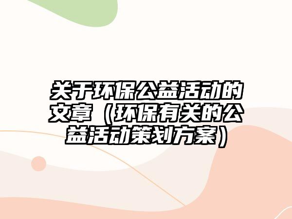 關于環(huán)保公益活動的文章（環(huán)保有關的公益活動策劃方案）