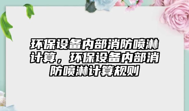 環(huán)保設(shè)備內(nèi)部消防噴淋計(jì)算，環(huán)保設(shè)備內(nèi)部消防噴淋計(jì)算規(guī)則