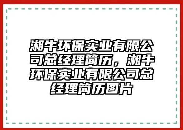湘牛環(huán)保實(shí)業(yè)有限公司總經(jīng)理簡歷，湘牛環(huán)保實(shí)業(yè)有限公司總經(jīng)理簡歷圖片