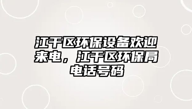 江干區(qū)環(huán)保設(shè)備歡迎來電，江干區(qū)環(huán)保局電話號碼
