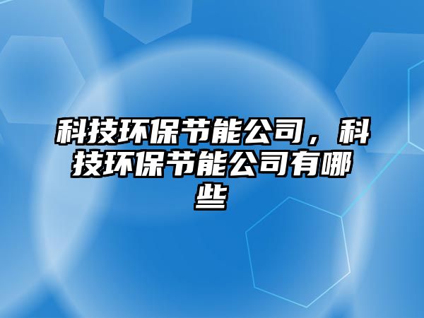 科技環(huán)保節(jié)能公司，科技環(huán)保節(jié)能公司有哪些