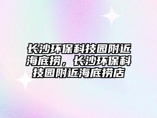 長沙環(huán)?？萍紙@附近海底撈，長沙環(huán)?？萍紙@附近海底撈店