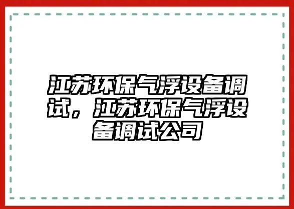 江蘇環(huán)保氣浮設(shè)備調(diào)試，江蘇環(huán)保氣浮設(shè)備調(diào)試公司